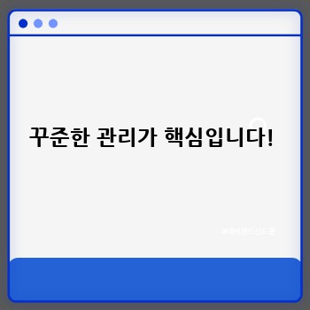 꾸준한 관리가 핵심입니다!