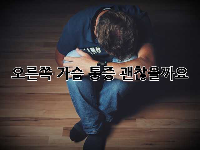 오른쪽 가슴 통증, 괜찮을까요?