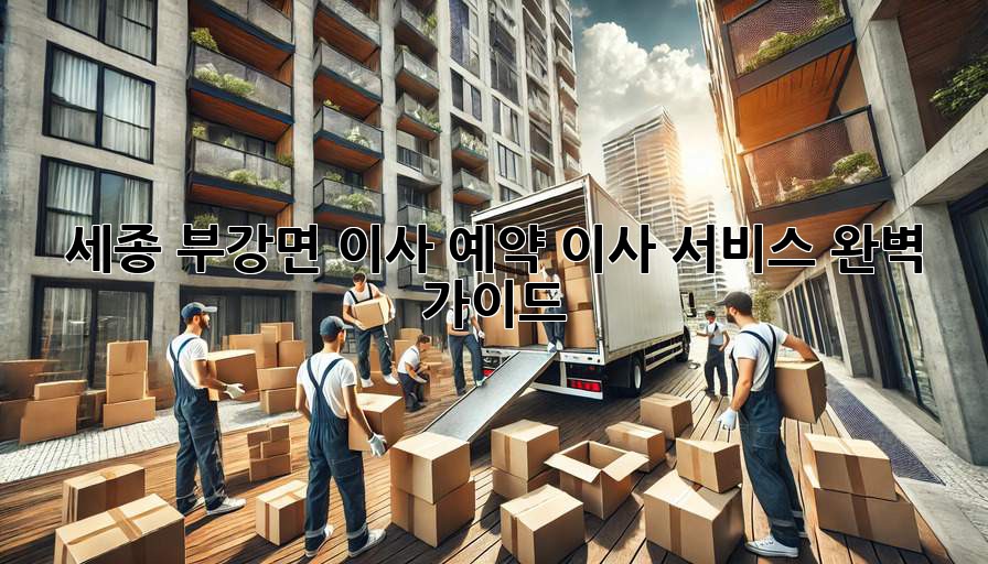 세종 부강면 이사 예약, 이사 서비스 완벽 가이드