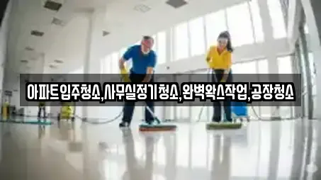 아파트입주청소,사무실정기청소,완벽왁스작업,공장청소