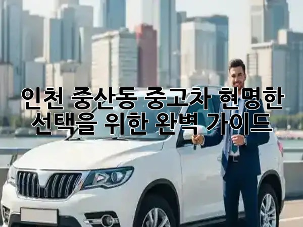 인천 중산동 중고차, 현명한 선택을 위한 완벽 가이드! 🚗✨ 인천 중산동 중고차, 현명한 선택을 위한 완벽 가이드! 🚗✨