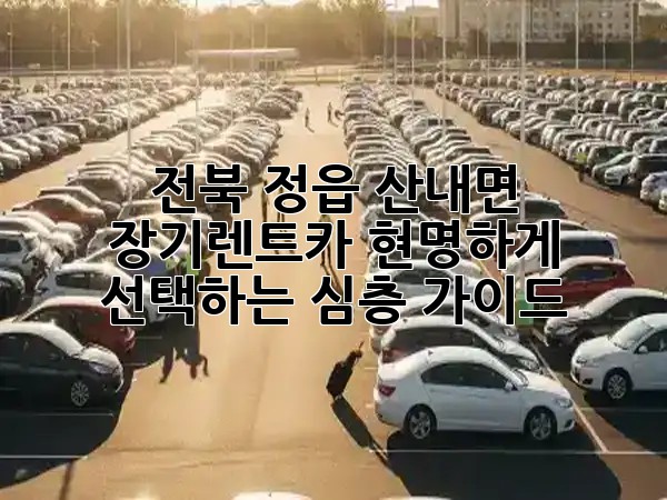 전북 정읍 산내면, 장기렌트카 현명하게 선택하는 심층 가이드 🚗💨