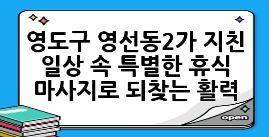 영도구 영선동2가, 지친 일상 속 특별한 휴식: 마사지로 되찾는 활력 💆♀️✨ 영도구 영선동2가, 지친 일상 속 특별한 휴식: 마사지로 되찾는 활력 💆♀️✨