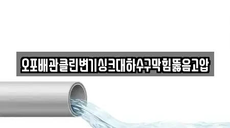 오포배관클린변기싱크대하수구막힘뚫음고압