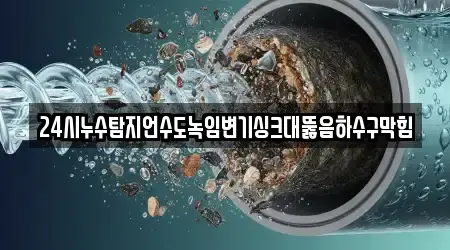 24시누수탐지언수도녹임변기싱크대뚫음하수구막힘