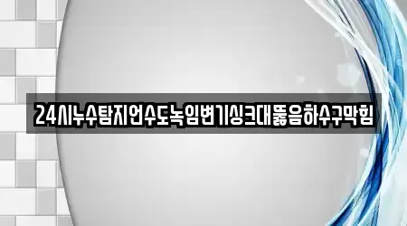 24시누수탐지언수도녹임변기싱크대뚫음하수구막힘