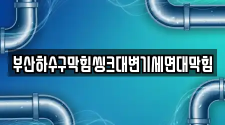 부산하수구막힘씽크대변기세면대막힘