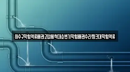 하수구막힘역류배관고압세척대소변기막힘배관수리씽크대막힘역류