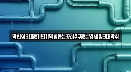 막힌싱크대뚫기변기막힘뚫는곳하수구뚫는업체싱크대악취