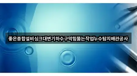 좋은종합설비싱크대변기하수구막힘뚫는작업누수탐지배관공사