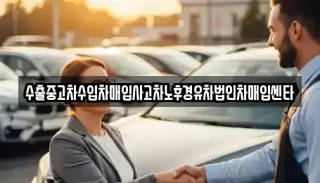 세종 소담동 중고차 전문 수출중고차수입차매입사고차노후경유차법인차매입센타